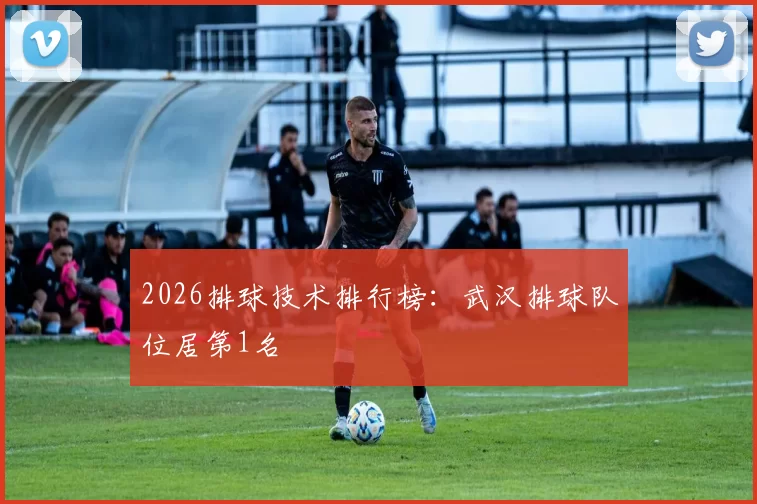 2026排球技术排行榜：武汉排球队位居第1名