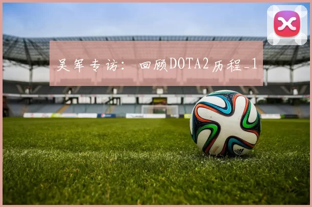 吴军专访：回顾DOTA2历程_1