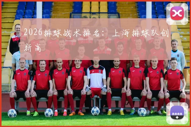 2026排球战术排名：上海排球队创新高